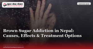 Brown Sugar Addiction in Nepal: Causes, Effects & Treatment Options