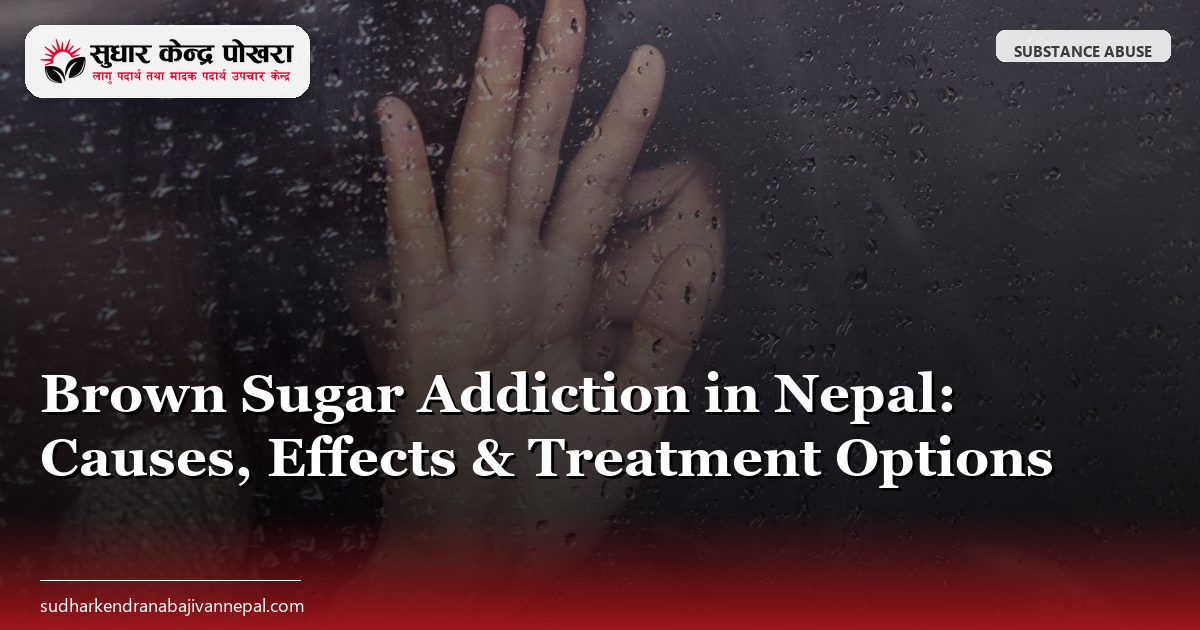 Brown Sugar Addiction in Nepal: Causes, Effects & Treatment Options