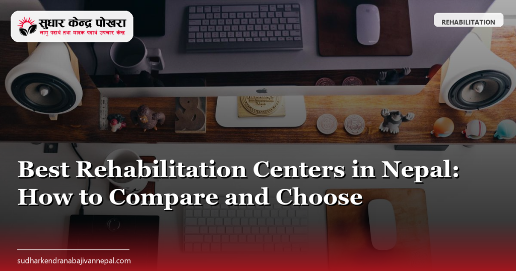 Best Rehabilitation Centers in Nepal: How to Compare and Choose