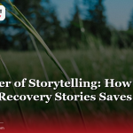 The Power of Storytelling: How Sharing Recovery Stories Saves Lives